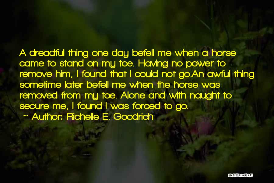 Richelle E. Goodrich Quotes: A Dreadful Thing One Day Befell Me When A Horse Came To Stand On My Toe. Having No Power To