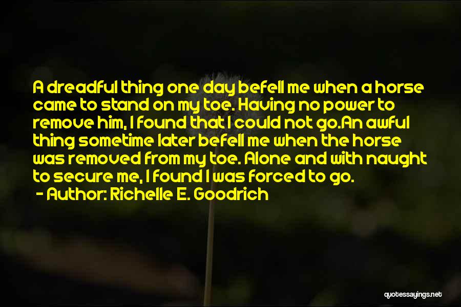 Richelle E. Goodrich Quotes: A Dreadful Thing One Day Befell Me When A Horse Came To Stand On My Toe. Having No Power To