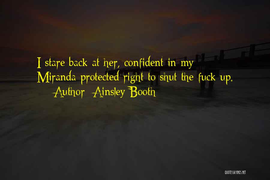 Ainsley Booth Quotes: I Stare Back At Her, Confident In My Miranda-protected Right To Shut The Fuck Up.