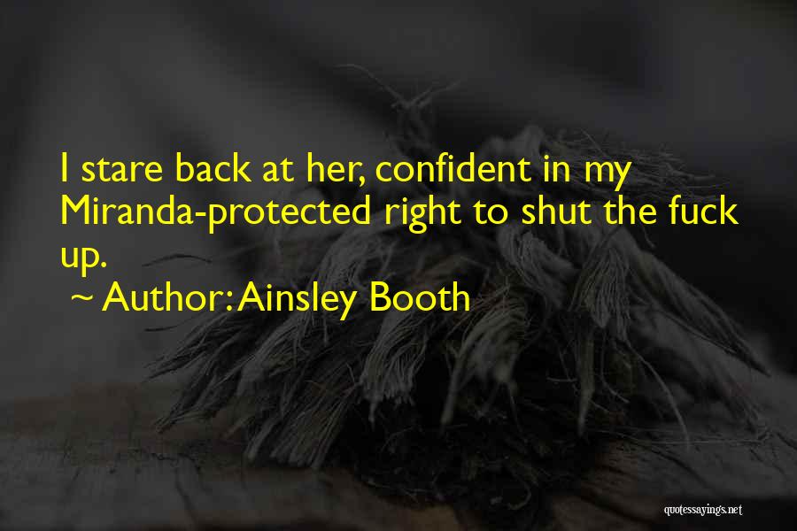 Ainsley Booth Quotes: I Stare Back At Her, Confident In My Miranda-protected Right To Shut The Fuck Up.