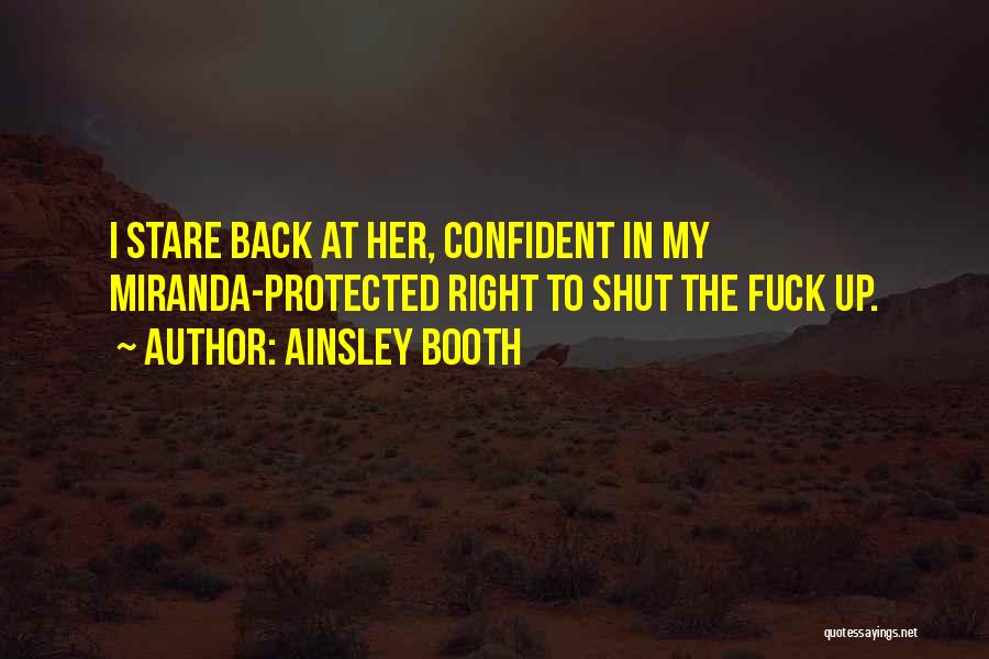 Ainsley Booth Quotes: I Stare Back At Her, Confident In My Miranda-protected Right To Shut The Fuck Up.