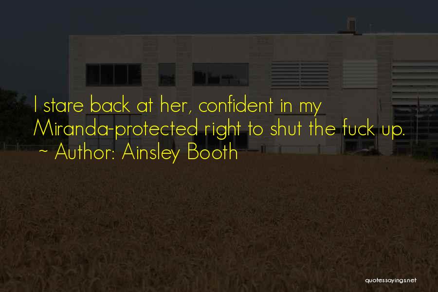 Ainsley Booth Quotes: I Stare Back At Her, Confident In My Miranda-protected Right To Shut The Fuck Up.