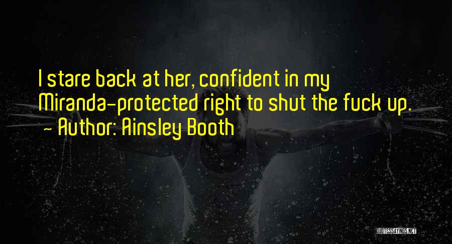 Ainsley Booth Quotes: I Stare Back At Her, Confident In My Miranda-protected Right To Shut The Fuck Up.