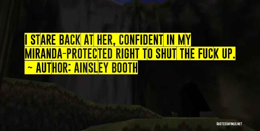 Ainsley Booth Quotes: I Stare Back At Her, Confident In My Miranda-protected Right To Shut The Fuck Up.