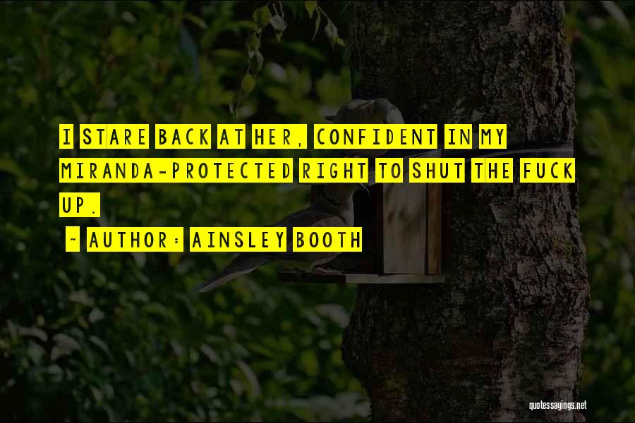 Ainsley Booth Quotes: I Stare Back At Her, Confident In My Miranda-protected Right To Shut The Fuck Up.