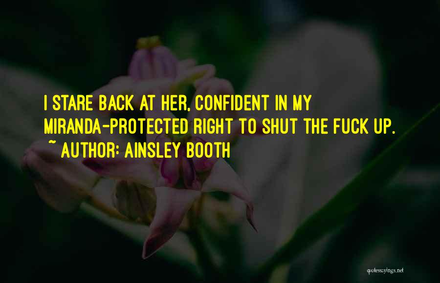 Ainsley Booth Quotes: I Stare Back At Her, Confident In My Miranda-protected Right To Shut The Fuck Up.