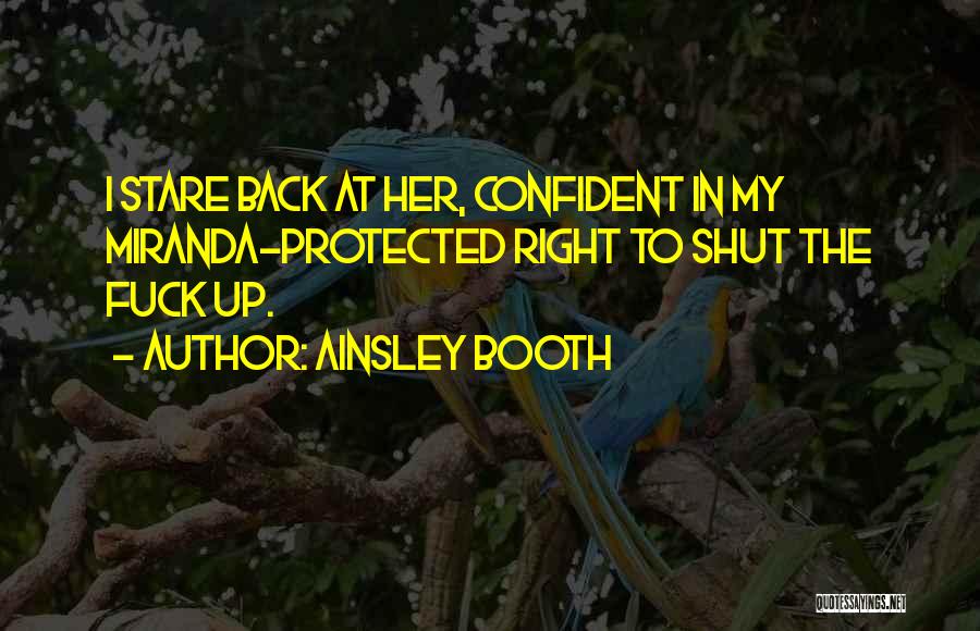 Ainsley Booth Quotes: I Stare Back At Her, Confident In My Miranda-protected Right To Shut The Fuck Up.