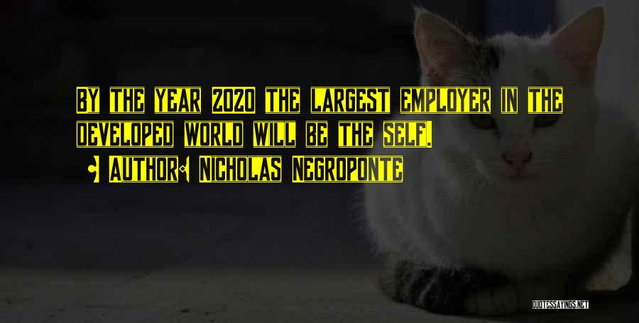 Nicholas Negroponte Quotes: By The Year 2020 The Largest Employer In The Developed World Will Be The Self.