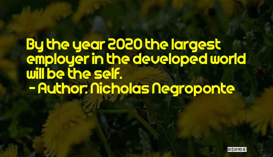 Nicholas Negroponte Quotes: By The Year 2020 The Largest Employer In The Developed World Will Be The Self.