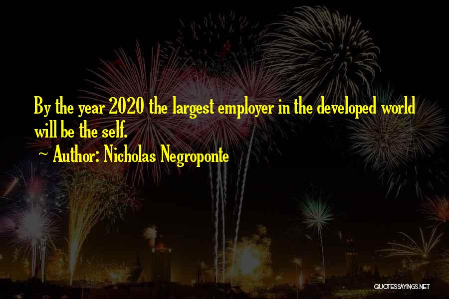 Nicholas Negroponte Quotes: By The Year 2020 The Largest Employer In The Developed World Will Be The Self.