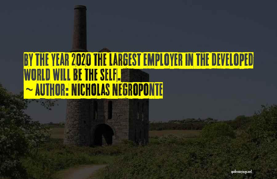 Nicholas Negroponte Quotes: By The Year 2020 The Largest Employer In The Developed World Will Be The Self.