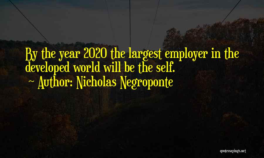 Nicholas Negroponte Quotes: By The Year 2020 The Largest Employer In The Developed World Will Be The Self.