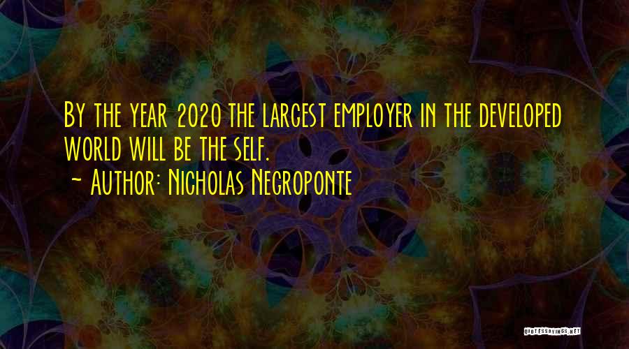 Nicholas Negroponte Quotes: By The Year 2020 The Largest Employer In The Developed World Will Be The Self.