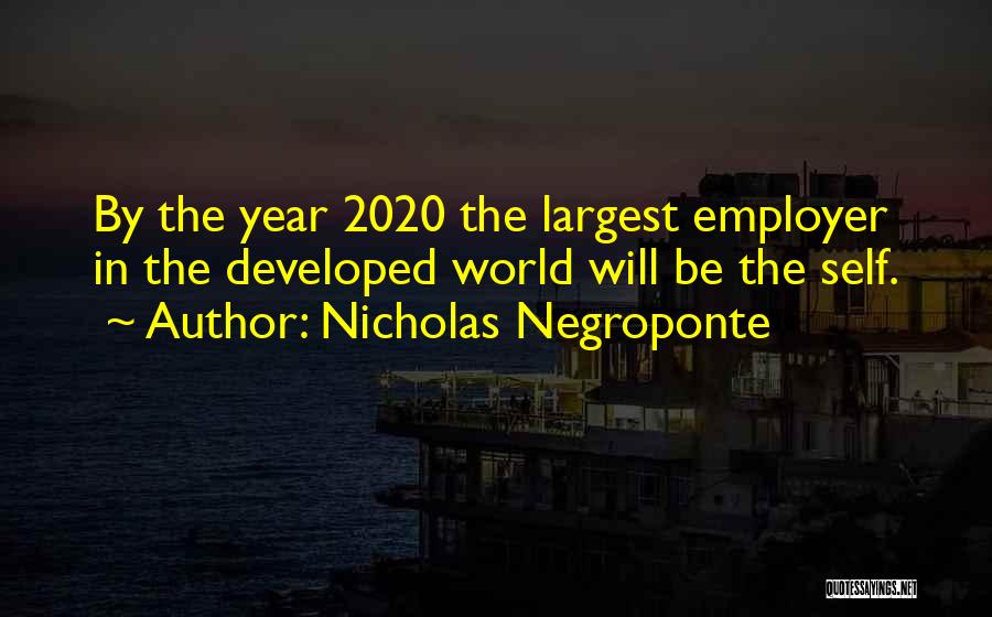 Nicholas Negroponte Quotes: By The Year 2020 The Largest Employer In The Developed World Will Be The Self.
