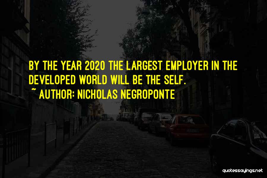 Nicholas Negroponte Quotes: By The Year 2020 The Largest Employer In The Developed World Will Be The Self.