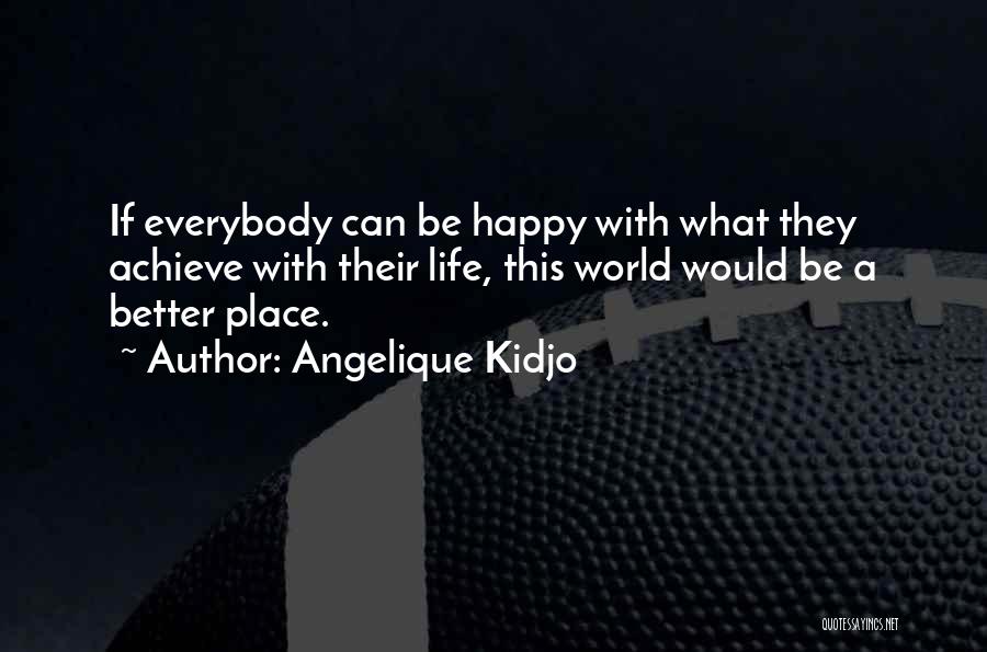 Angelique Kidjo Quotes: If Everybody Can Be Happy With What They Achieve With Their Life, This World Would Be A Better Place.