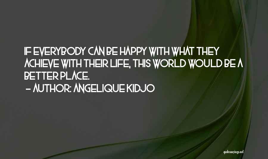 Angelique Kidjo Quotes: If Everybody Can Be Happy With What They Achieve With Their Life, This World Would Be A Better Place.