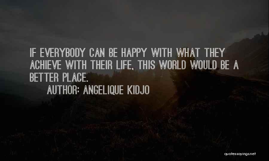 Angelique Kidjo Quotes: If Everybody Can Be Happy With What They Achieve With Their Life, This World Would Be A Better Place.