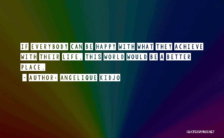 Angelique Kidjo Quotes: If Everybody Can Be Happy With What They Achieve With Their Life, This World Would Be A Better Place.