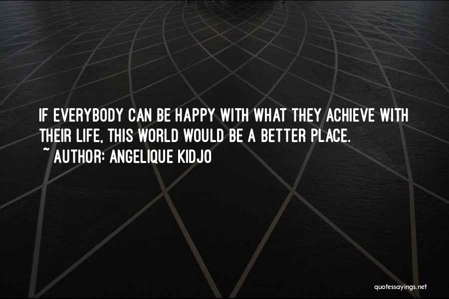 Angelique Kidjo Quotes: If Everybody Can Be Happy With What They Achieve With Their Life, This World Would Be A Better Place.