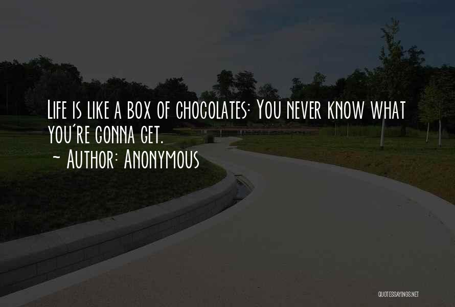 Anonymous Quotes: Life Is Like A Box Of Chocolates: You Never Know What You're Gonna Get.