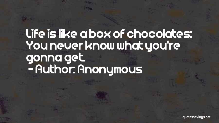 Anonymous Quotes: Life Is Like A Box Of Chocolates: You Never Know What You're Gonna Get.