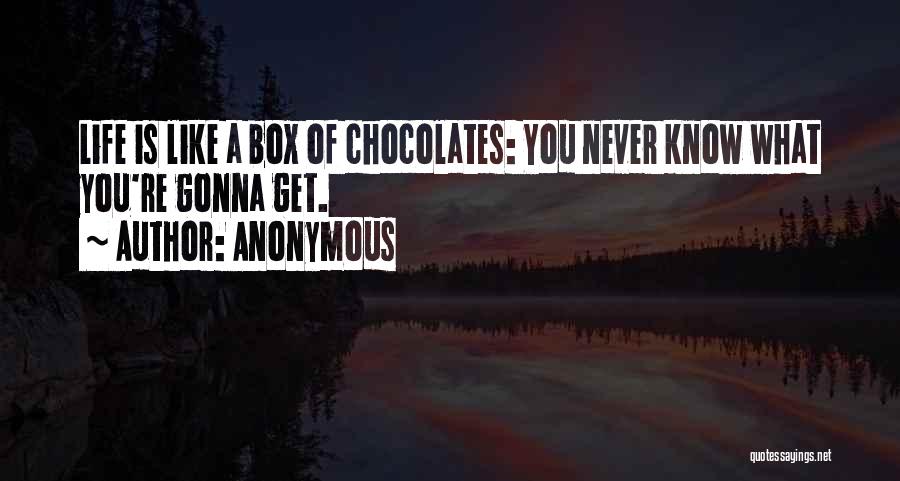 Anonymous Quotes: Life Is Like A Box Of Chocolates: You Never Know What You're Gonna Get.