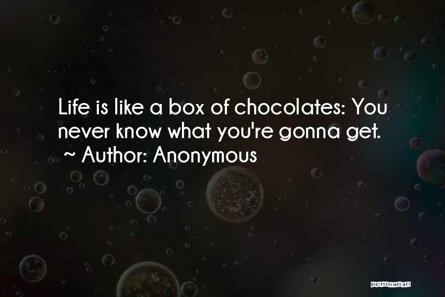 Anonymous Quotes: Life Is Like A Box Of Chocolates: You Never Know What You're Gonna Get.