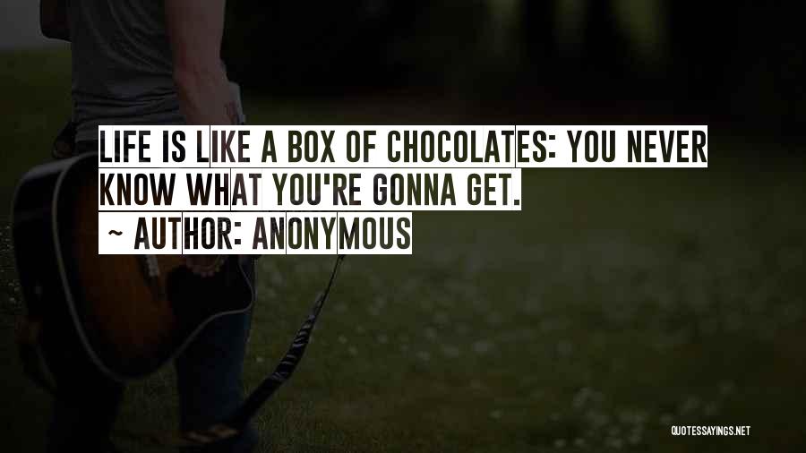 Anonymous Quotes: Life Is Like A Box Of Chocolates: You Never Know What You're Gonna Get.