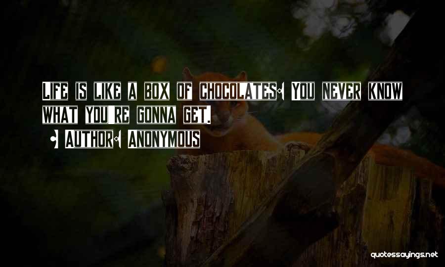 Anonymous Quotes: Life Is Like A Box Of Chocolates: You Never Know What You're Gonna Get.