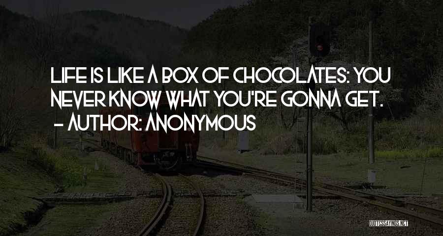 Anonymous Quotes: Life Is Like A Box Of Chocolates: You Never Know What You're Gonna Get.