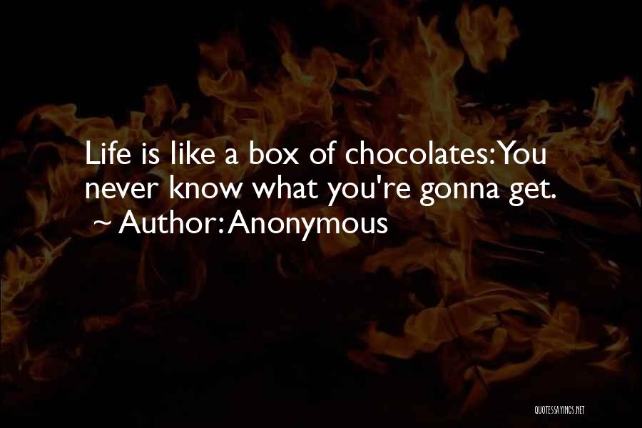 Anonymous Quotes: Life Is Like A Box Of Chocolates: You Never Know What You're Gonna Get.