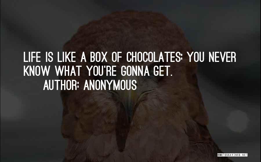 Anonymous Quotes: Life Is Like A Box Of Chocolates: You Never Know What You're Gonna Get.