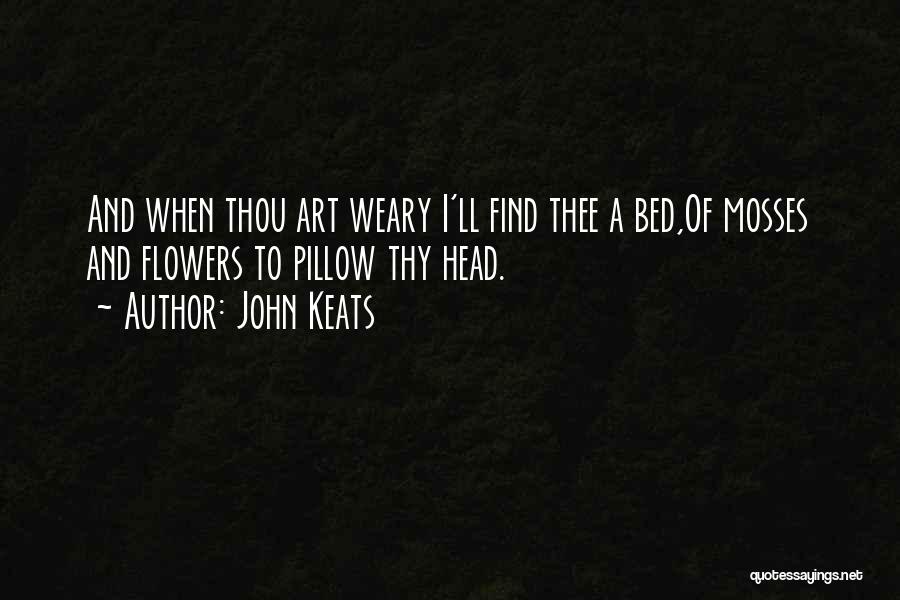 John Keats Quotes: And When Thou Art Weary I'll Find Thee A Bed,of Mosses And Flowers To Pillow Thy Head.