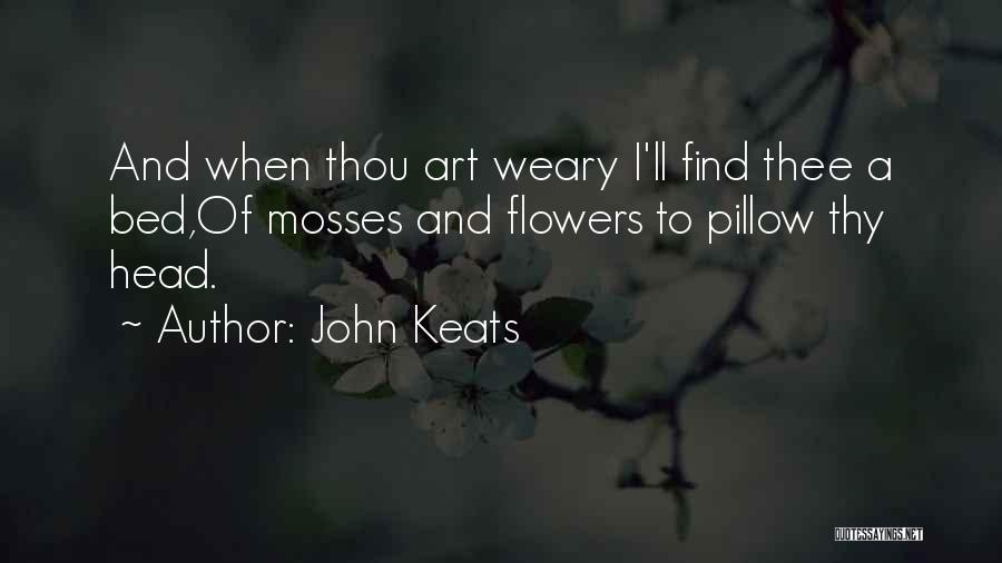 John Keats Quotes: And When Thou Art Weary I'll Find Thee A Bed,of Mosses And Flowers To Pillow Thy Head.
