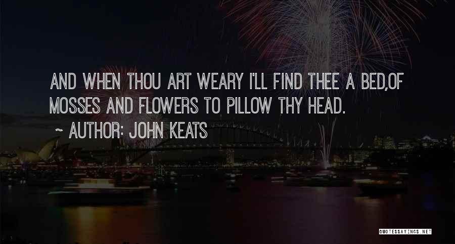 John Keats Quotes: And When Thou Art Weary I'll Find Thee A Bed,of Mosses And Flowers To Pillow Thy Head.