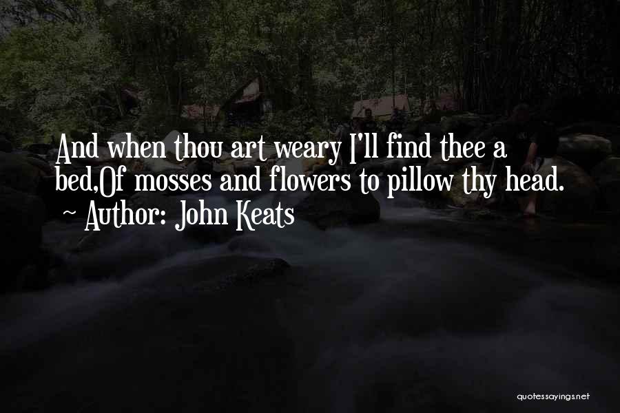 John Keats Quotes: And When Thou Art Weary I'll Find Thee A Bed,of Mosses And Flowers To Pillow Thy Head.
