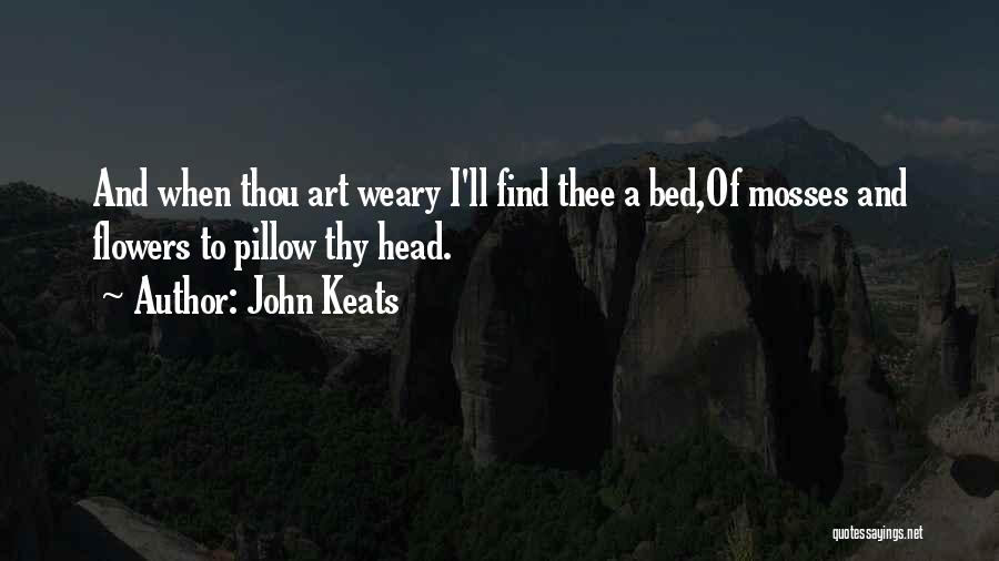 John Keats Quotes: And When Thou Art Weary I'll Find Thee A Bed,of Mosses And Flowers To Pillow Thy Head.