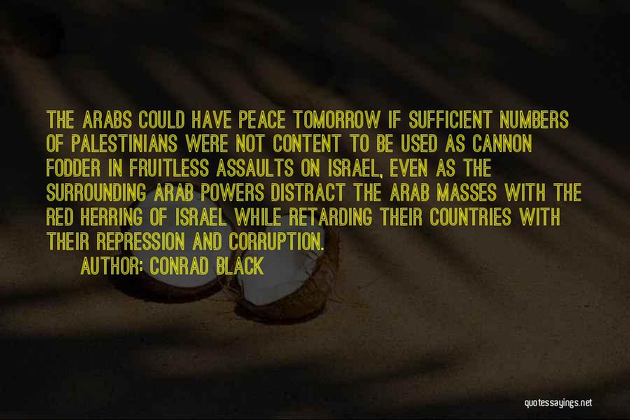 Conrad Black Quotes: The Arabs Could Have Peace Tomorrow If Sufficient Numbers Of Palestinians Were Not Content To Be Used As Cannon Fodder