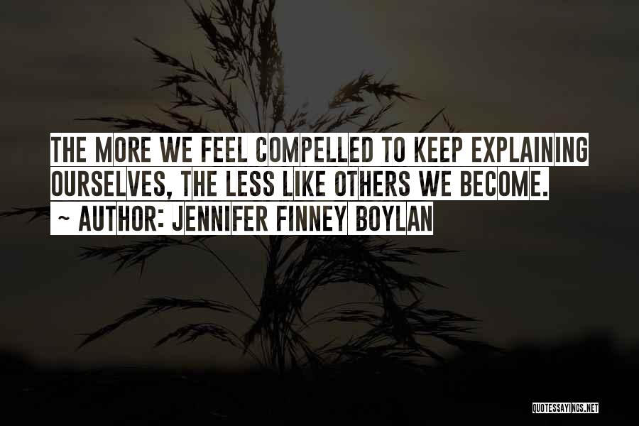 Jennifer Finney Boylan Quotes: The More We Feel Compelled To Keep Explaining Ourselves, The Less Like Others We Become.