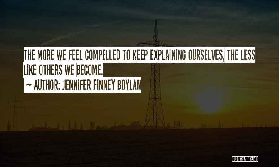 Jennifer Finney Boylan Quotes: The More We Feel Compelled To Keep Explaining Ourselves, The Less Like Others We Become.