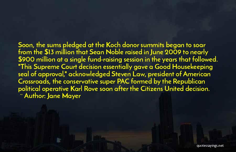 Jane Mayer Quotes: Soon, The Sums Pledged At The Koch Donor Summits Began To Soar From The $13 Million That Sean Noble Raised