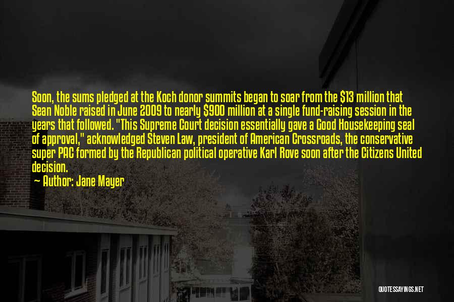 Jane Mayer Quotes: Soon, The Sums Pledged At The Koch Donor Summits Began To Soar From The $13 Million That Sean Noble Raised