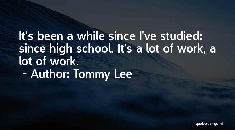 Tommy Lee Quotes: It's Been A While Since I've Studied: Since High School. It's A Lot Of Work, A Lot Of Work.