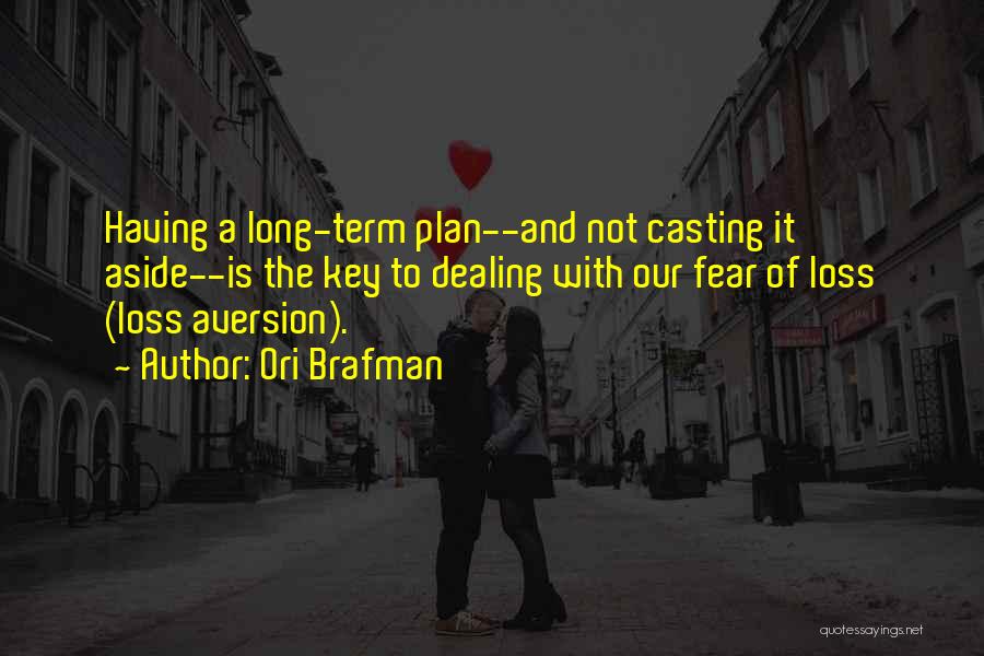 Ori Brafman Quotes: Having A Long-term Plan--and Not Casting It Aside--is The Key To Dealing With Our Fear Of Loss (loss Aversion).