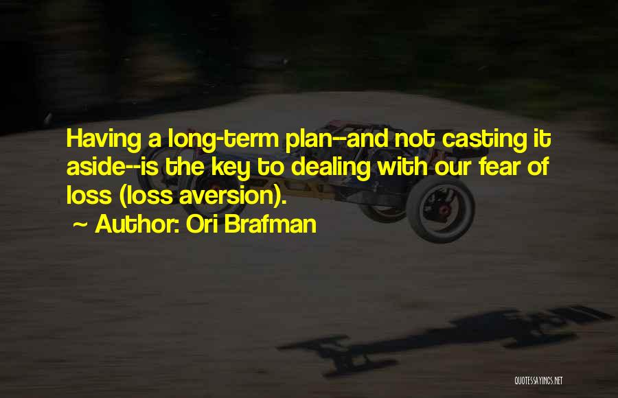 Ori Brafman Quotes: Having A Long-term Plan--and Not Casting It Aside--is The Key To Dealing With Our Fear Of Loss (loss Aversion).