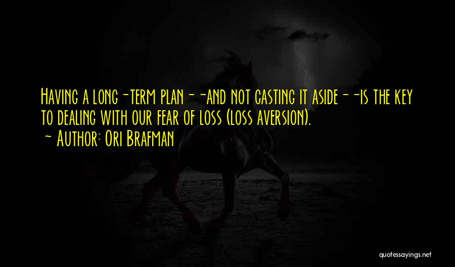 Ori Brafman Quotes: Having A Long-term Plan--and Not Casting It Aside--is The Key To Dealing With Our Fear Of Loss (loss Aversion).