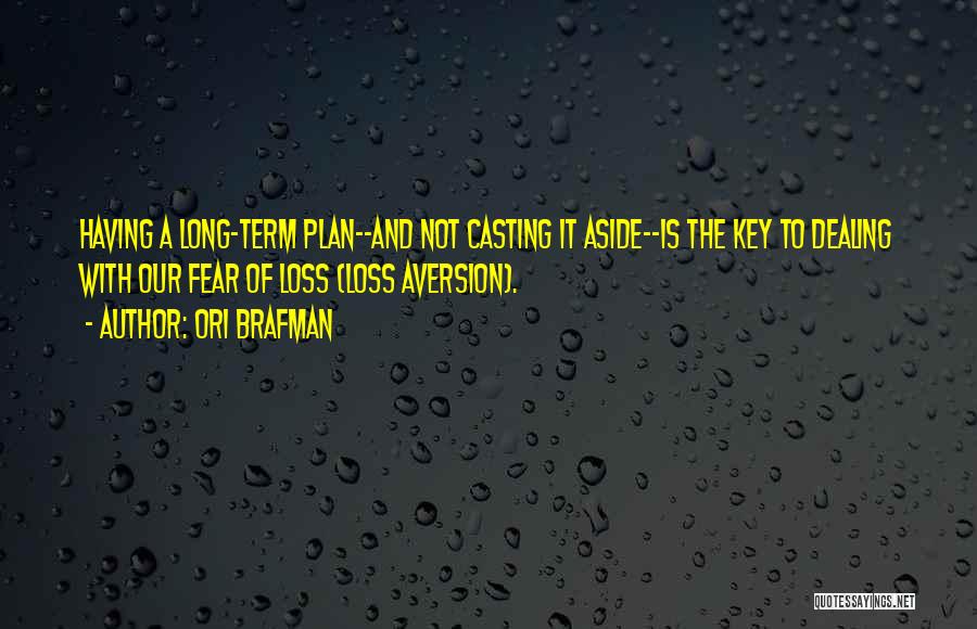 Ori Brafman Quotes: Having A Long-term Plan--and Not Casting It Aside--is The Key To Dealing With Our Fear Of Loss (loss Aversion).