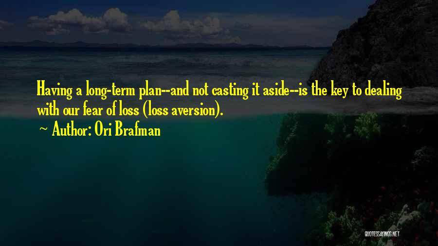 Ori Brafman Quotes: Having A Long-term Plan--and Not Casting It Aside--is The Key To Dealing With Our Fear Of Loss (loss Aversion).