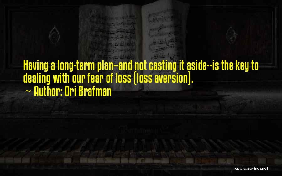 Ori Brafman Quotes: Having A Long-term Plan--and Not Casting It Aside--is The Key To Dealing With Our Fear Of Loss (loss Aversion).